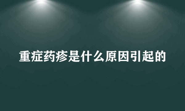 重症药疹是什么原因引起的