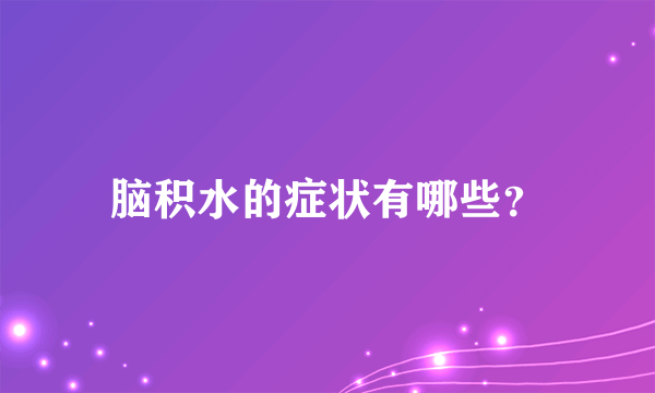 脑积水的症状有哪些？