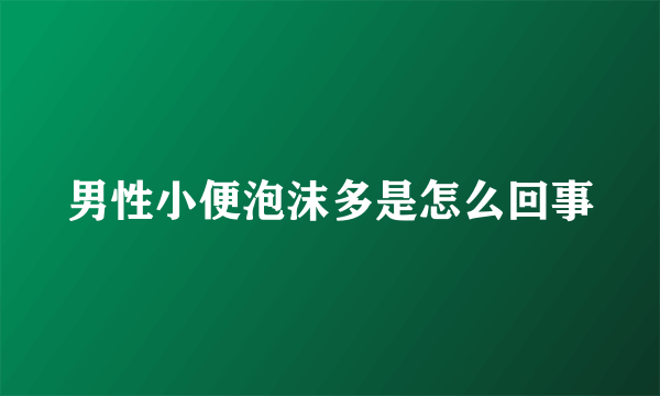 男性小便泡沫多是怎么回事