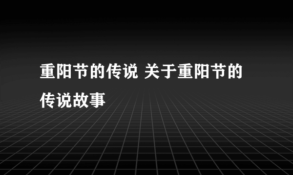 重阳节的传说 关于重阳节的传说故事