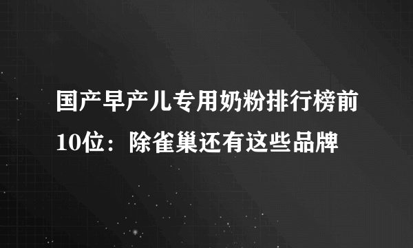 国产早产儿专用奶粉排行榜前10位：除雀巢还有这些品牌