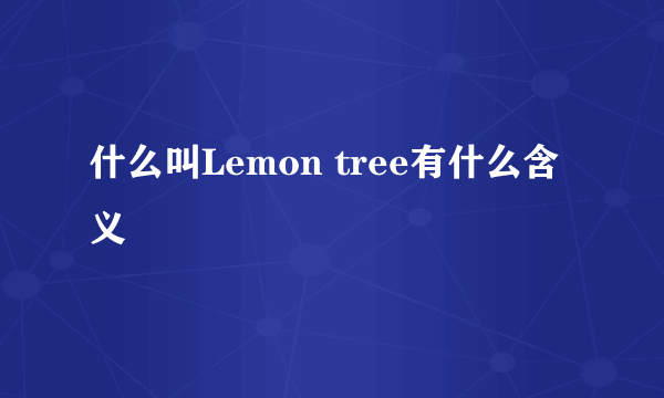 什么叫Lemon tree有什么含义