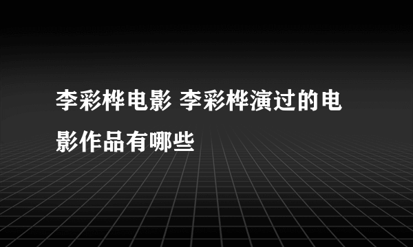 李彩桦电影 李彩桦演过的电影作品有哪些