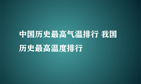 中国历史最高气温排行 我国历史最高温度排行