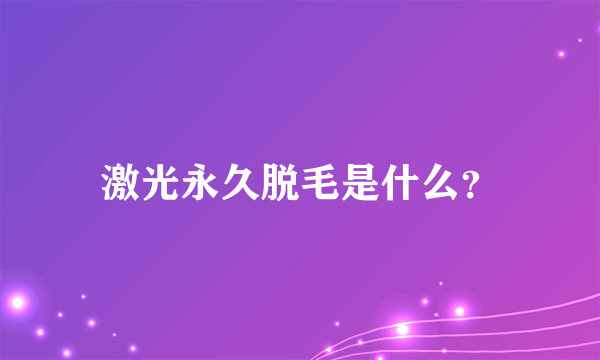 激光永久脱毛是什么？