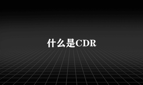 什么是CDR