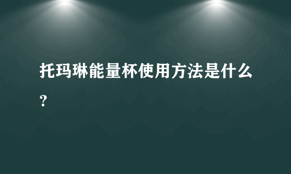 托玛琳能量杯使用方法是什么？