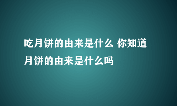 吃月饼的由来是什么 你知道月饼的由来是什么吗