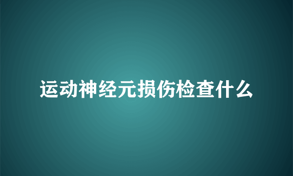 运动神经元损伤检查什么