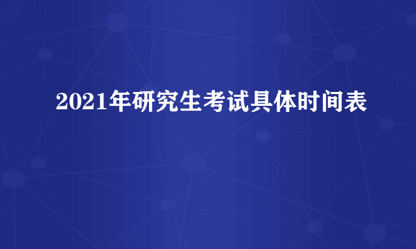 2021年研究生考试具体时间表