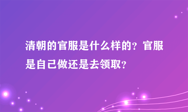 清朝的官服是什么样的？官服是自己做还是去领取？