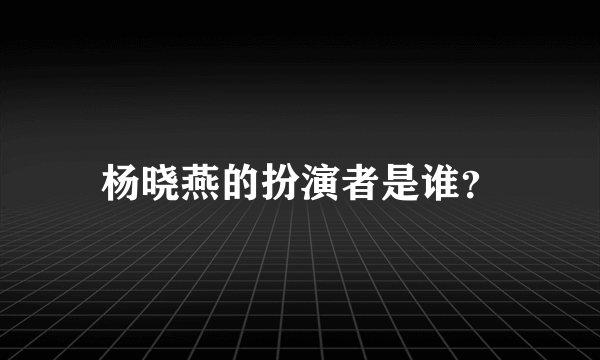 杨晓燕的扮演者是谁？