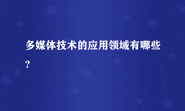 多媒体技术的应用领域有哪些？