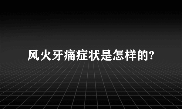 风火牙痛症状是怎样的?