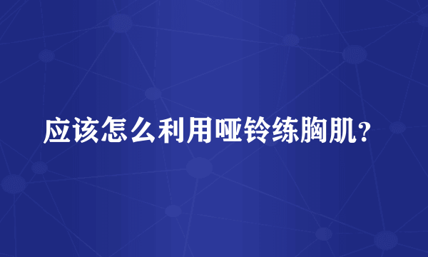 应该怎么利用哑铃练胸肌？