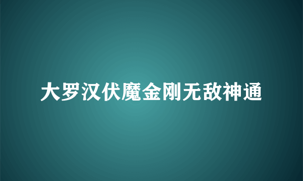 大罗汉伏魔金刚无敌神通