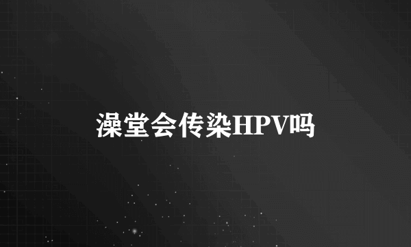 澡堂会传染HPV吗