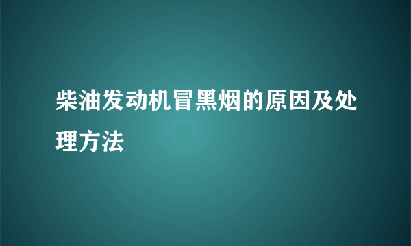 柴油发动机冒黑烟的原因及处理方法