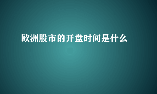 欧洲股市的开盘时间是什么 