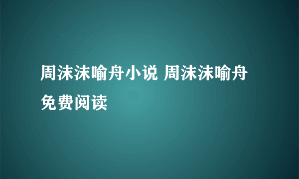 周沫沫喻舟小说 周沫沫喻舟免费阅读