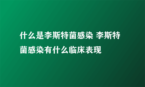 什么是李斯特菌感染 李斯特菌感染有什么临床表现