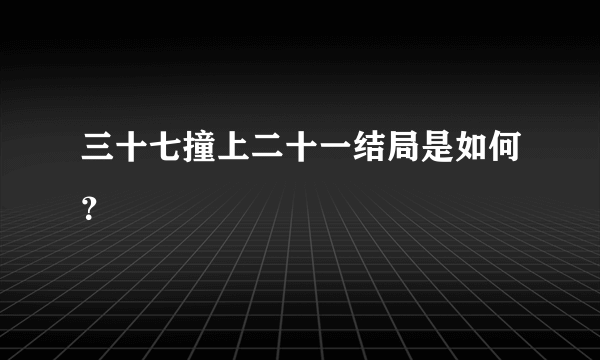 三十七撞上二十一结局是如何？