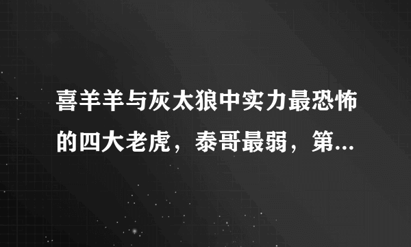 喜羊羊与灰太狼中实力最恐怖的四大老虎，泰哥最弱，第一位最可怜