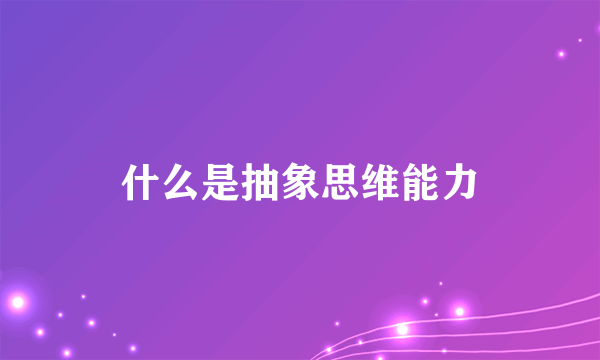 什么是抽象思维能力