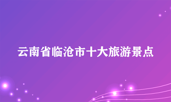 云南省临沧市十大旅游景点