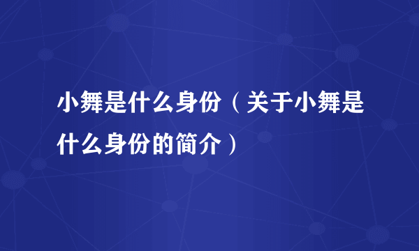 小舞是什么身份（关于小舞是什么身份的简介）