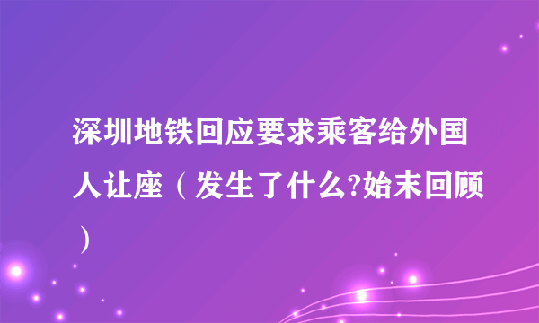 深圳地铁回应要求乘客给外国人让座（发生了什么?始末回顾）