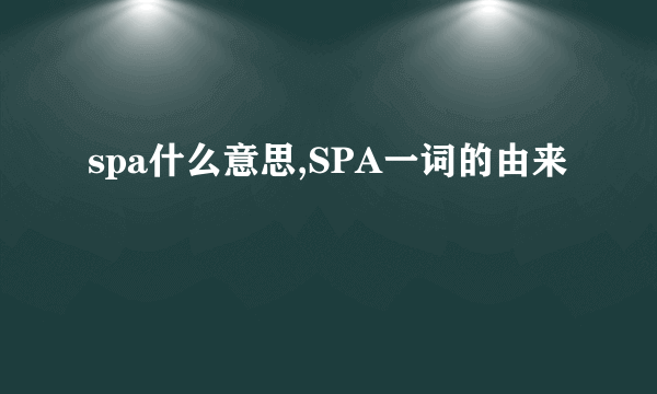 spa什么意思,SPA一词的由来