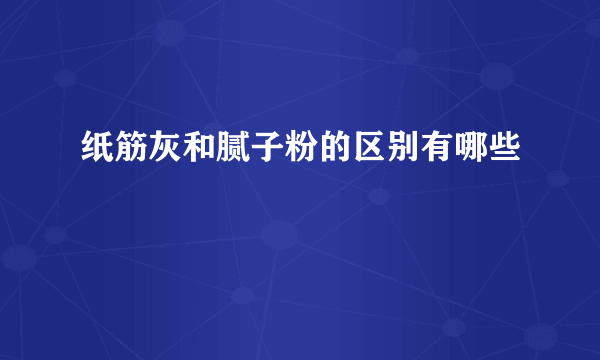 纸筋灰和腻子粉的区别有哪些