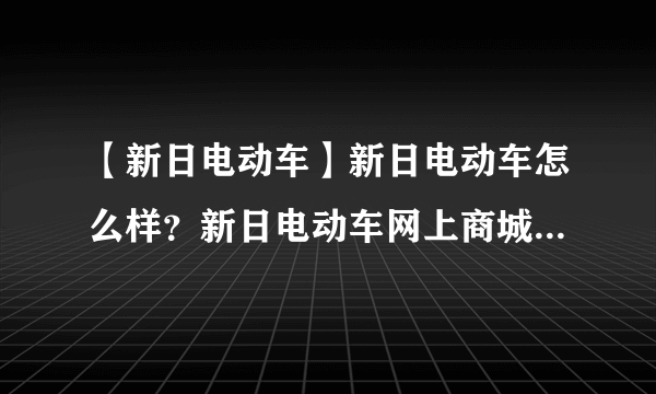 【新日电动车】新日电动车怎么样？新日电动车网上商城有哪些？