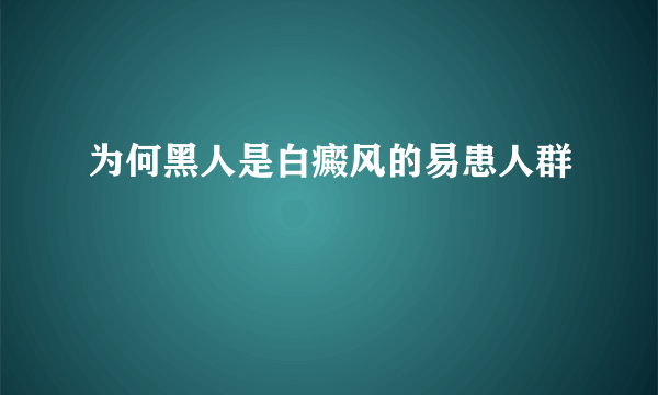 为何黑人是白癜风的易患人群