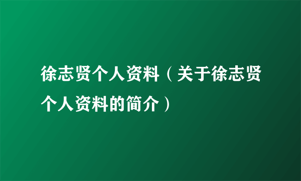 徐志贤个人资料（关于徐志贤个人资料的简介）