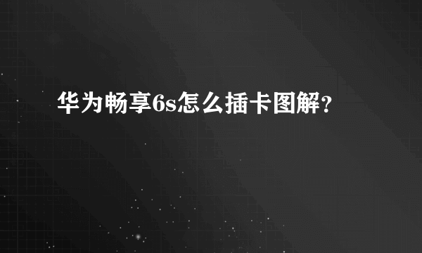 华为畅享6s怎么插卡图解？