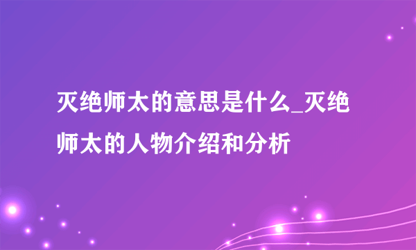 灭绝师太的意思是什么_灭绝师太的人物介绍和分析