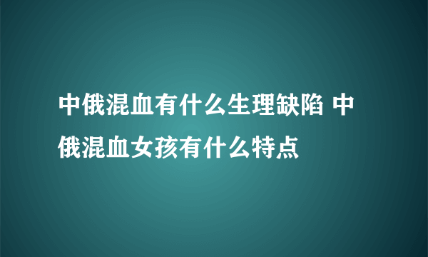 中俄混血有什么生理缺陷 中俄混血女孩有什么特点