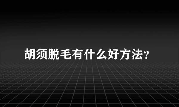 胡须脱毛有什么好方法？