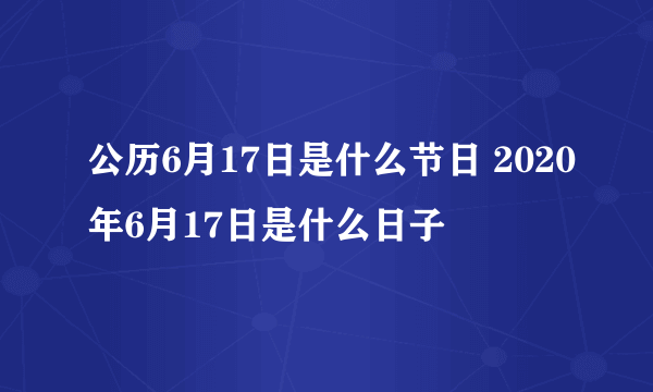 公历6月17日是什么节日 2020年6月17日是什么日子