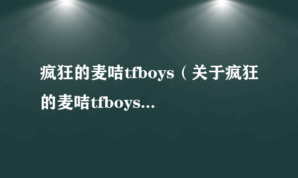 疯狂的麦咭tfboys（关于疯狂的麦咭tfboys的简介）