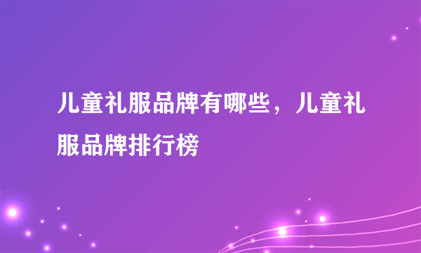 儿童礼服品牌有哪些，儿童礼服品牌排行榜