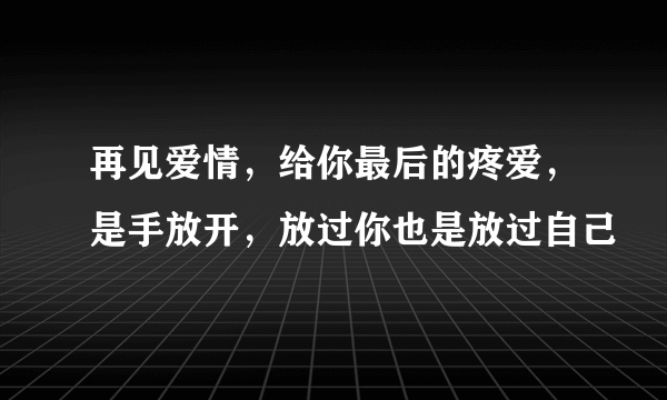 再见爱情，给你最后的疼爱，是手放开，放过你也是放过自己