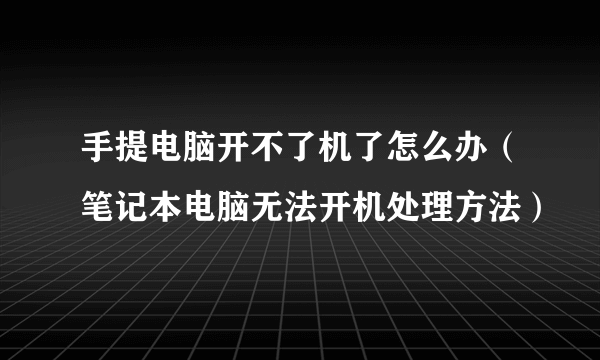 手提电脑开不了机了怎么办（笔记本电脑无法开机处理方法）