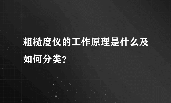 粗糙度仪的工作原理是什么及如何分类？