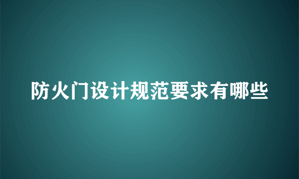 防火门设计规范要求有哪些