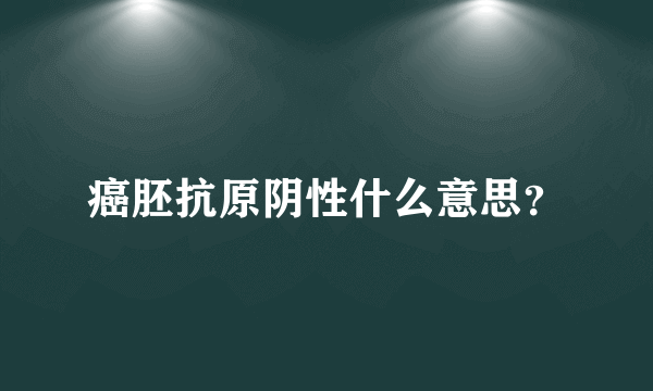 癌胚抗原阴性什么意思？