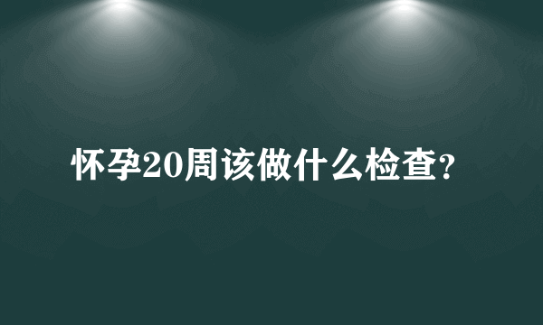 怀孕20周该做什么检查？