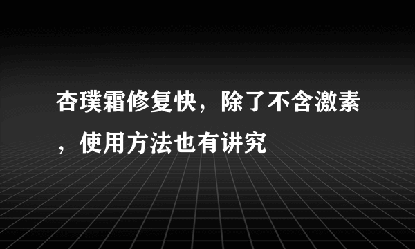 杏璞霜修复快，除了不含激素，使用方法也有讲究